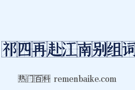 祁四再赴江南别组词是什么意思的图片